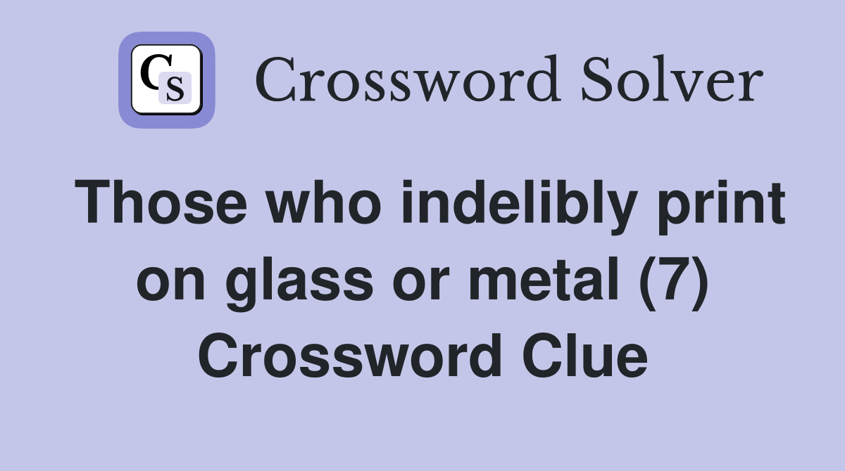Those who indelibly print on glass or metal (7) Crossword Clue