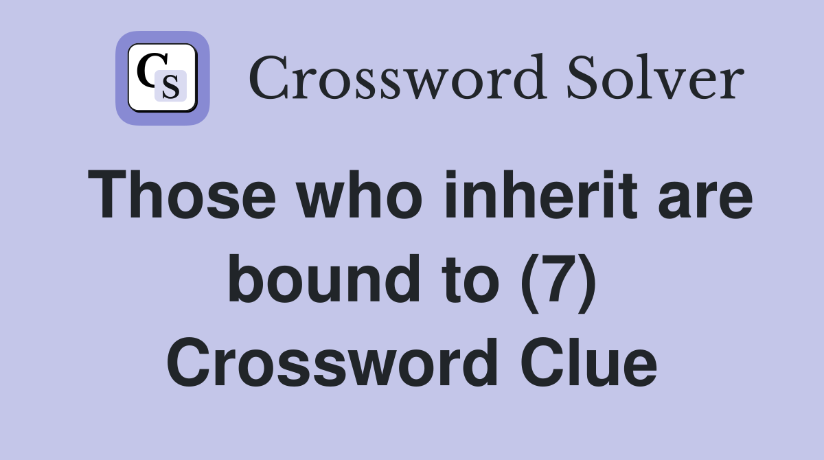 Those who inherit are bound to (7) Crossword Clue
