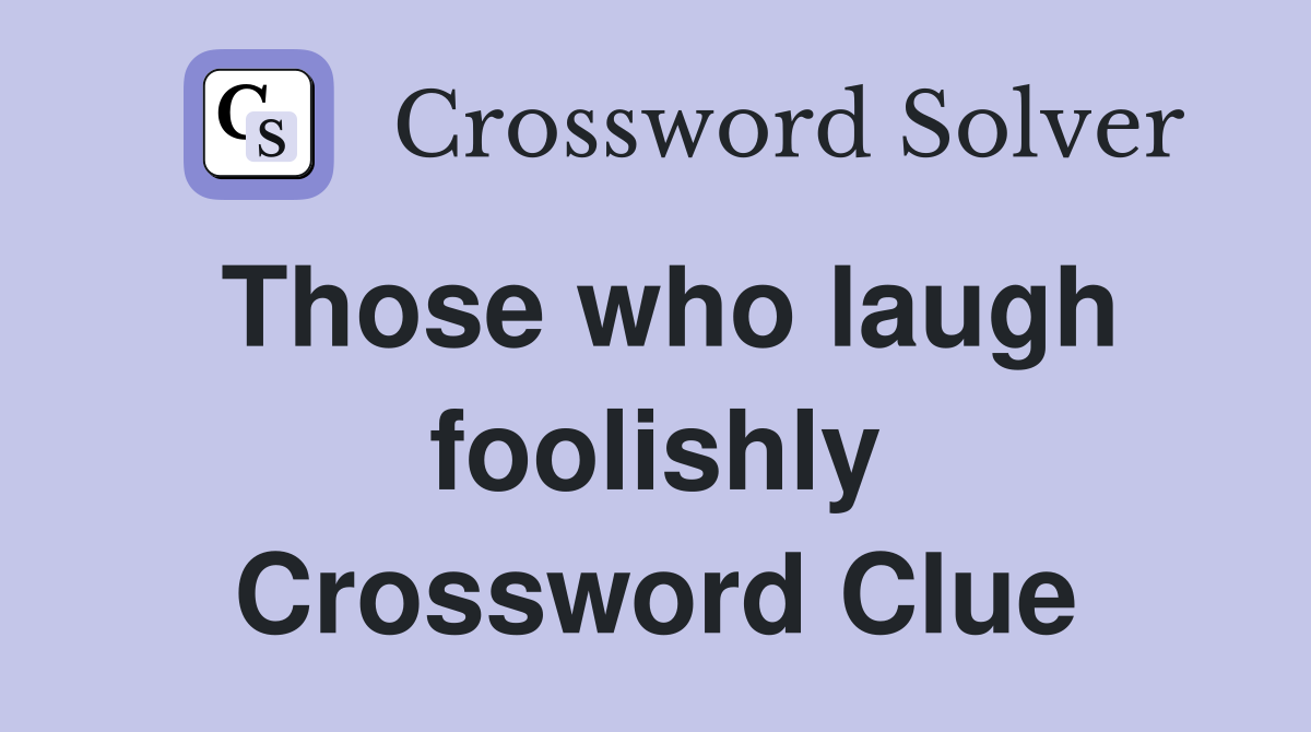 Those who laugh foolishly Crossword Clue