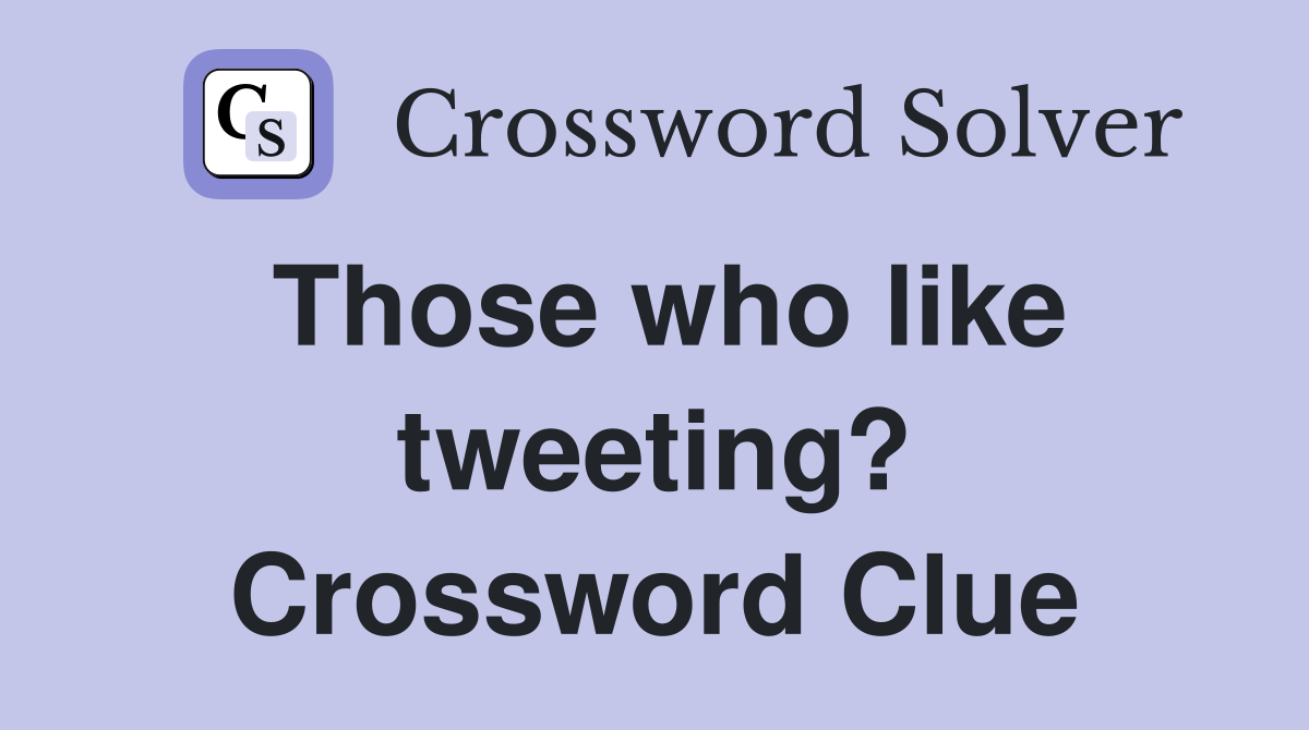 Those who like tweeting? Crossword Clue