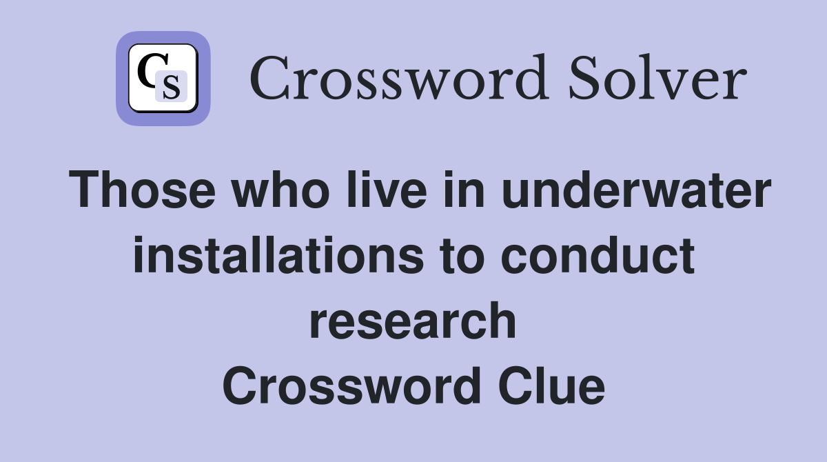 Those who live in underwater installations to conduct research Crossword Clue