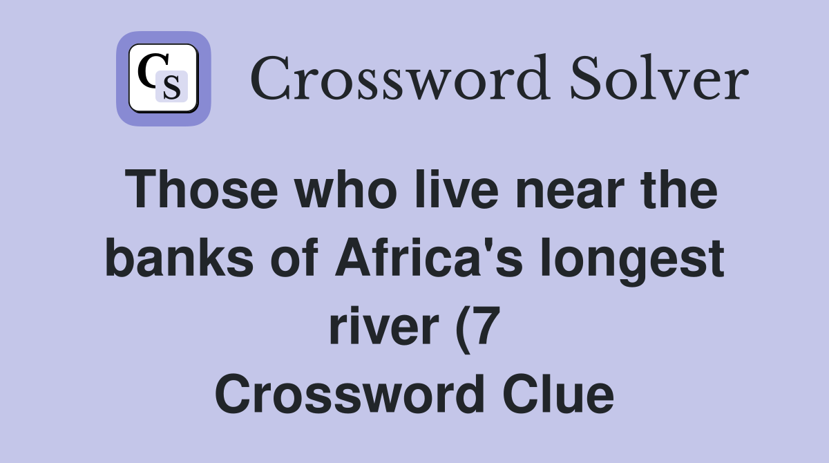 Those who live near the banks of Africa #39 s longest river (7) Crossword Those who live near the banks of Africa #39 s longest river (7) Crossword
