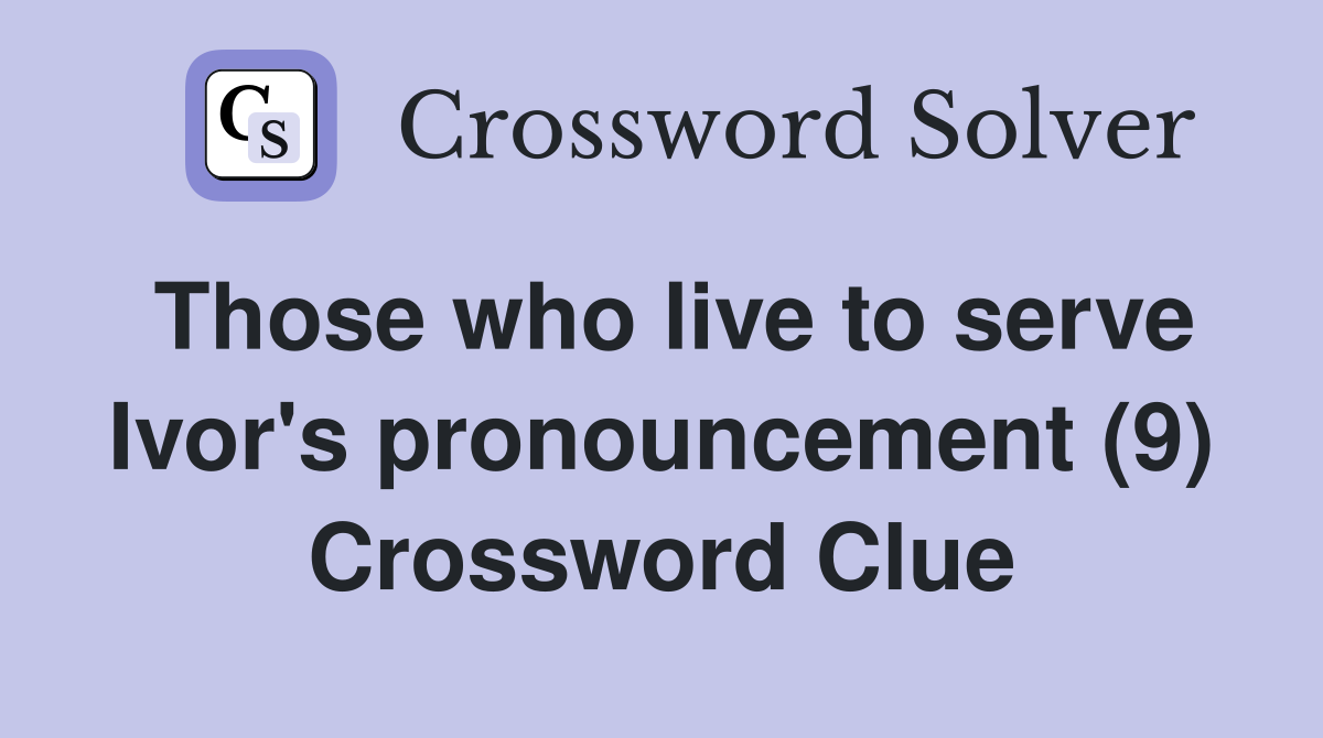 Those who live to serve Ivor's pronouncement (9) Crossword Clue