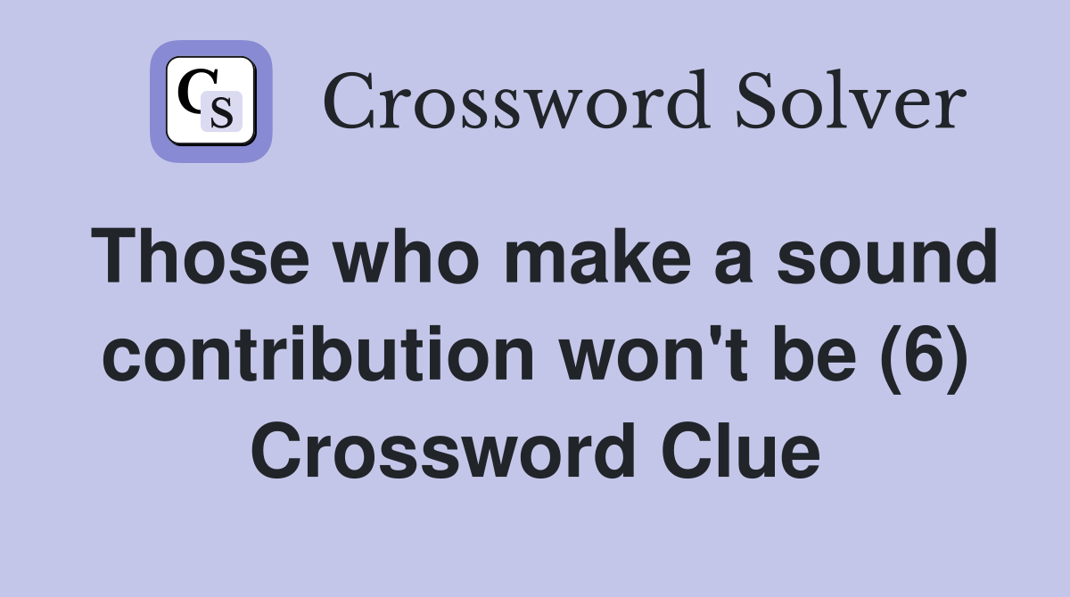 Those who make a sound contribution won't be (6) Crossword Clue