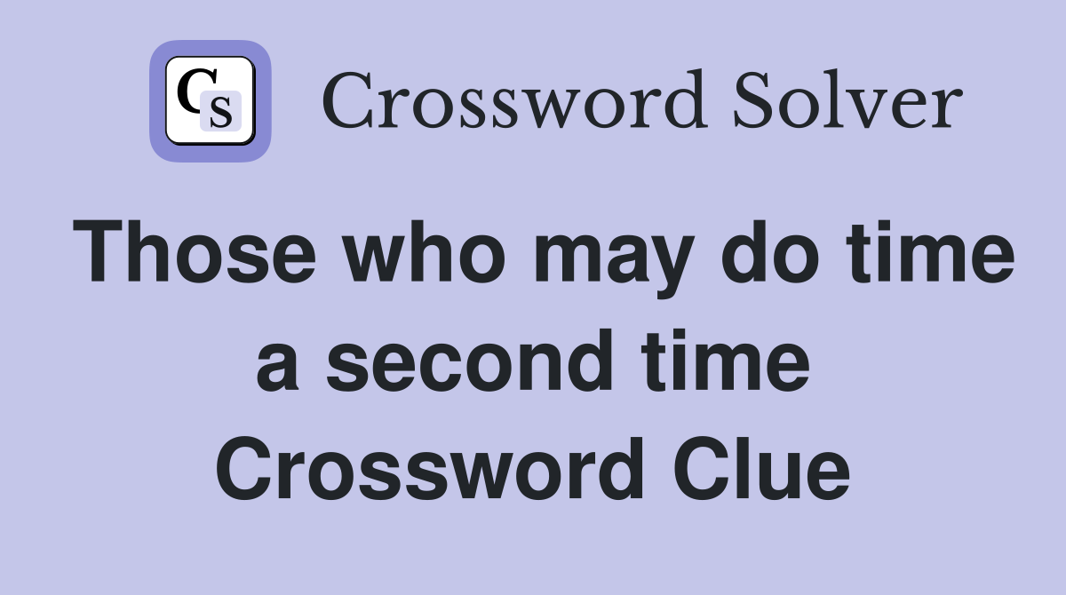 Those who may do time a second time Crossword Clue