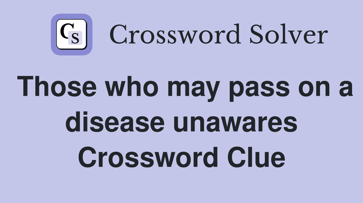 Those who may pass on a disease unawares Crossword Clue