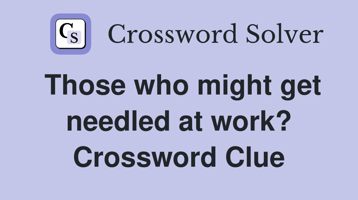 Those who might get needled at work? Crossword Clue