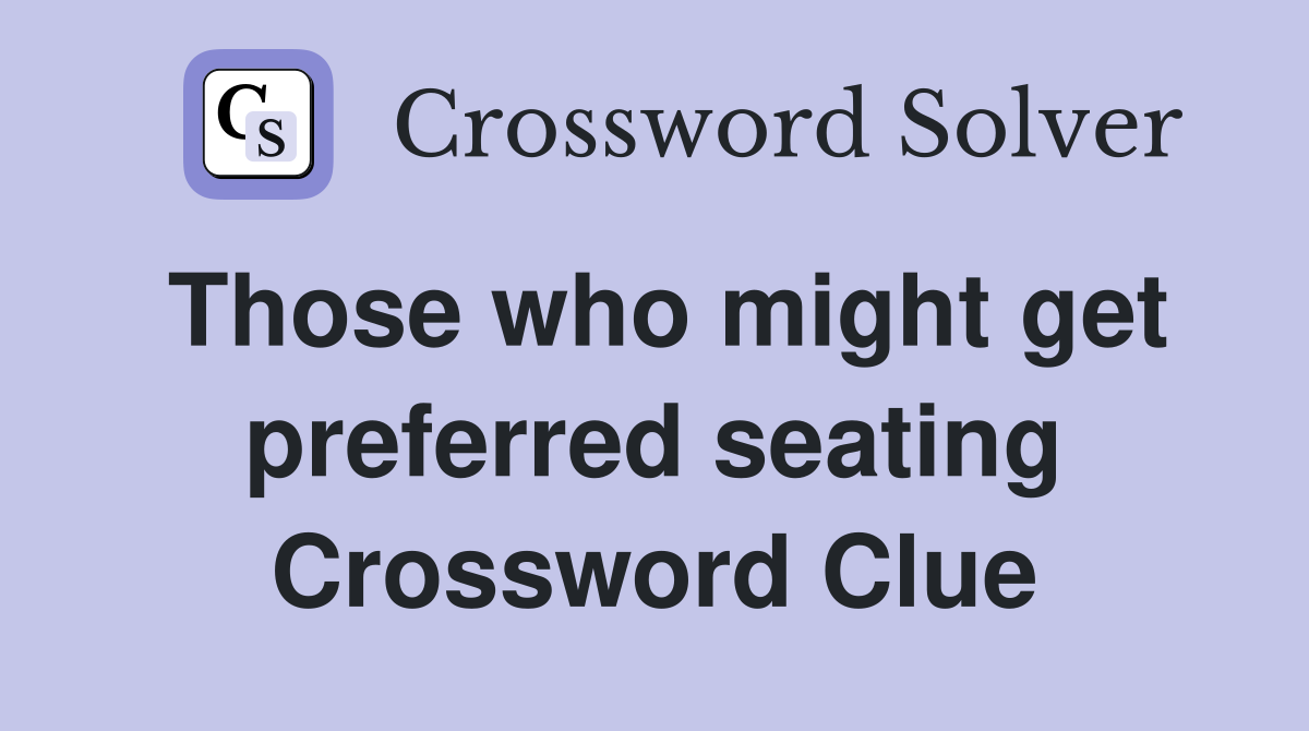 Those who might get preferred seating Crossword Clue