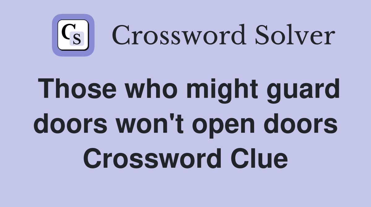 Those who might guard doors won't open doors Crossword Clue