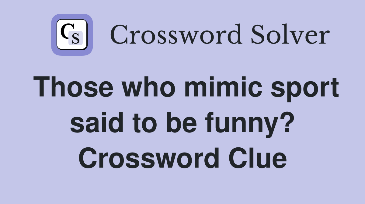 Those who mimic sport said to be funny? Crossword Clue