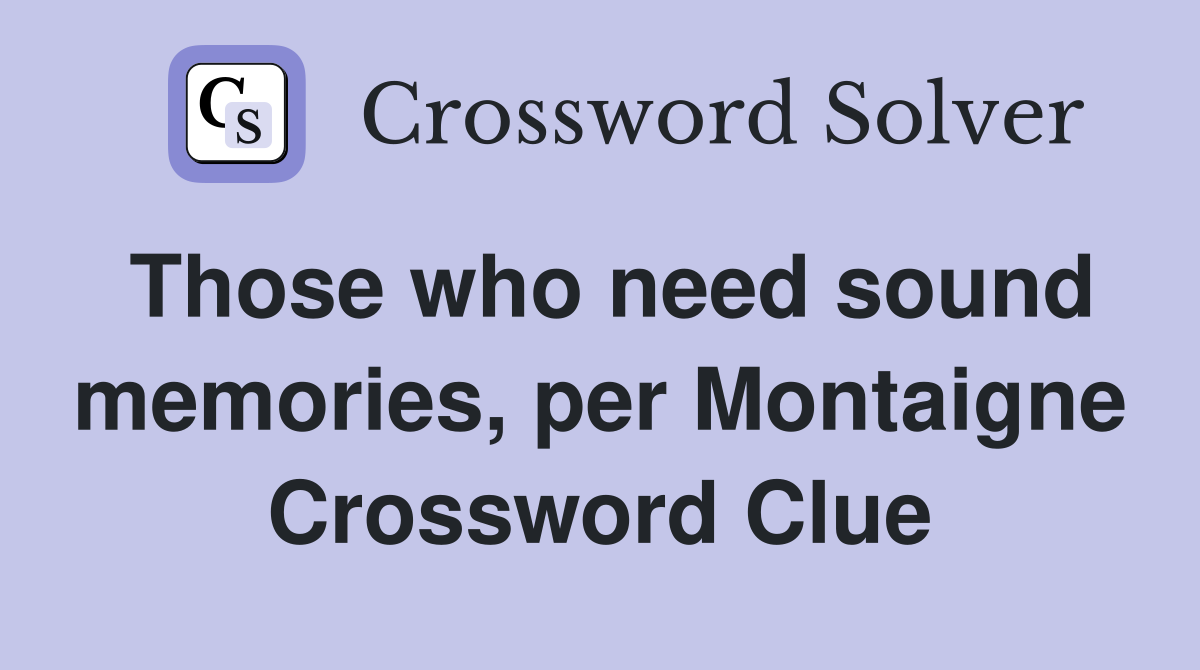 Those who need sound memories, per Montaigne Crossword Clue