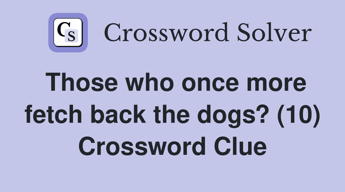 Those who once more fetch back the dogs? (10) Crossword Clue