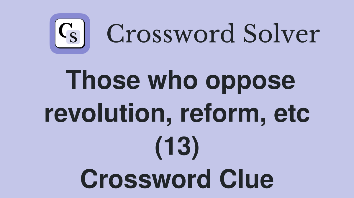 Those who oppose revolution, reform, etc (13) Crossword Clue