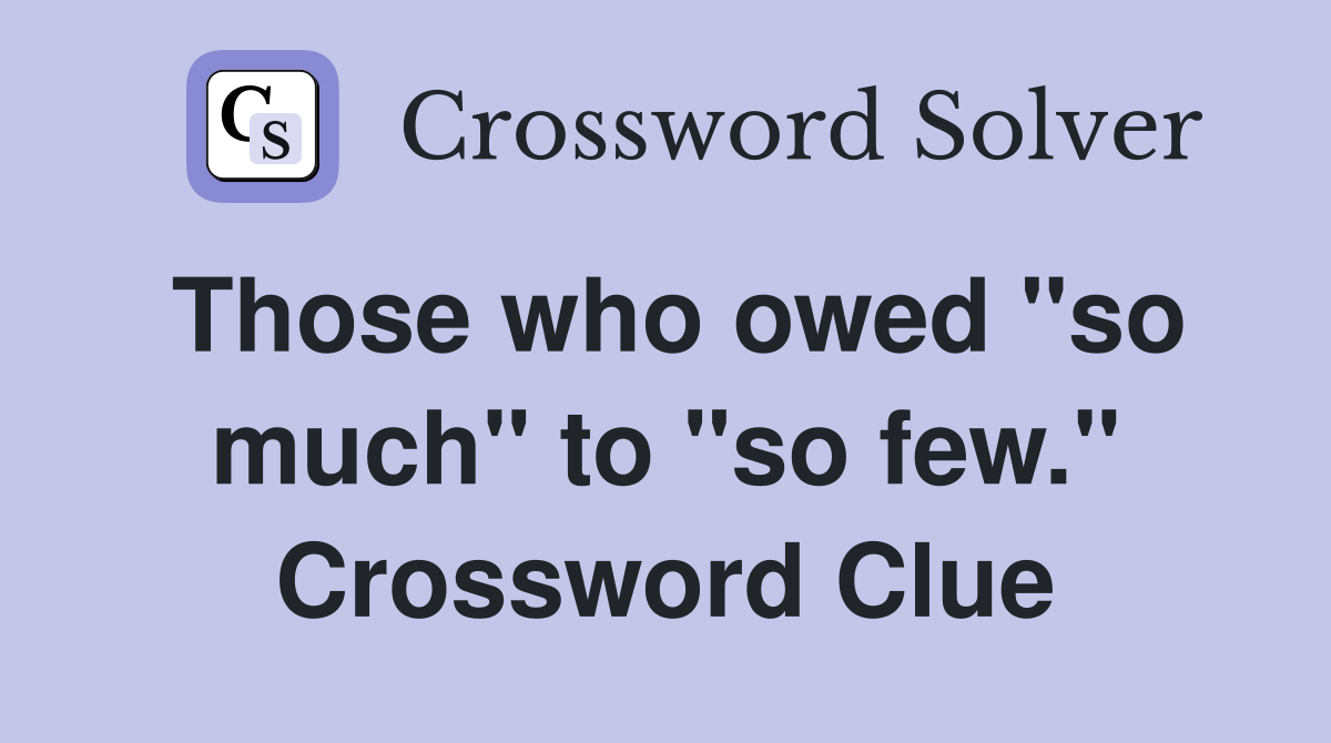 Those who owed "so much" to "so few." Crossword Clue