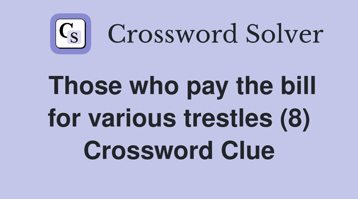 Those who pay the bill for various trestles (8) Crossword Clue