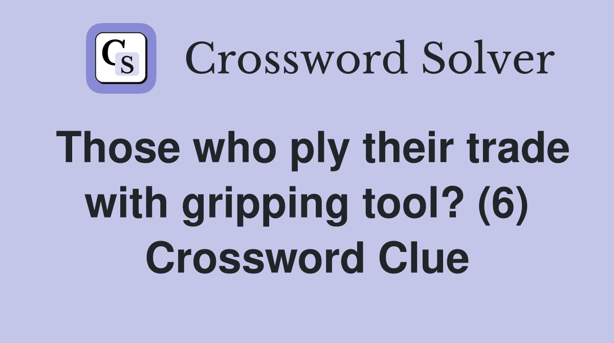 Those who ply their trade with gripping tool? (6) Crossword Clue