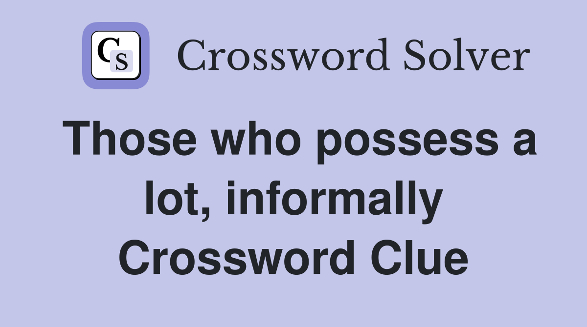 Those who possess a lot, informally Crossword Clue