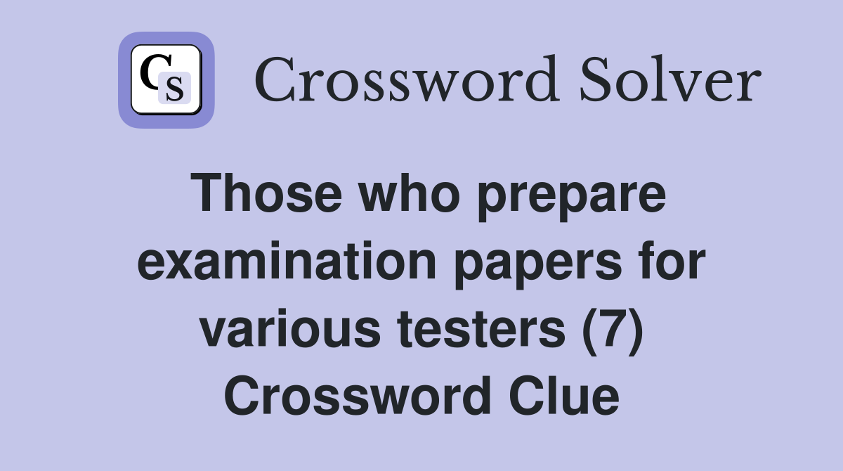 Those who prepare examination papers for various testers (7) Crossword Clue