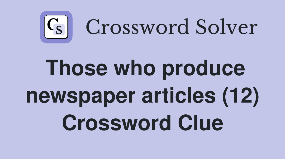 Those who produce newspaper articles (12) Crossword Clue