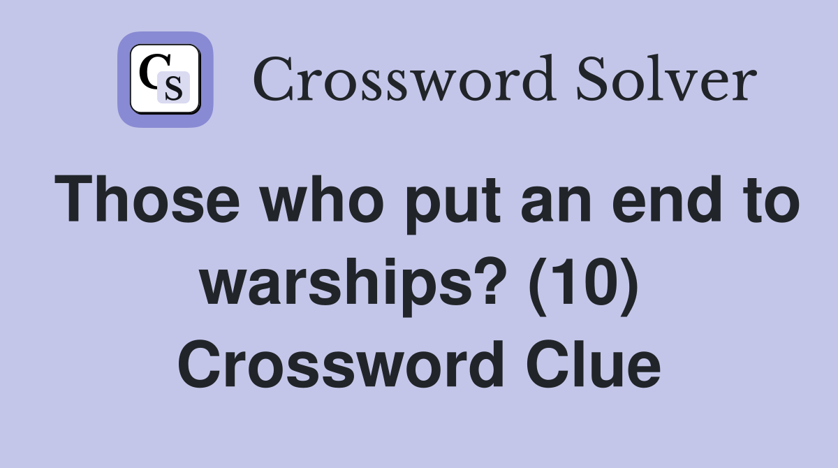 Those who put an end to warships? (10) Crossword Clue