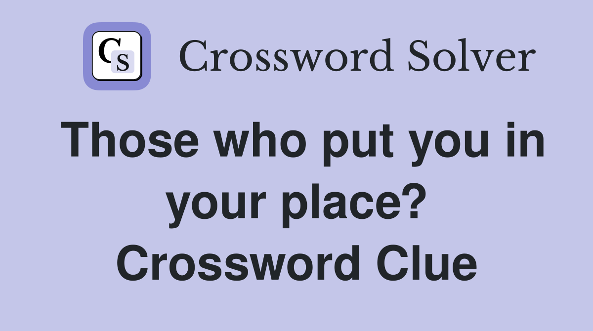 Those who put you in your place? Crossword Clue