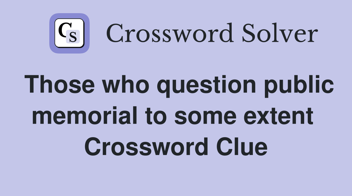 Those who question public memorial to some extent  Crossword Clue