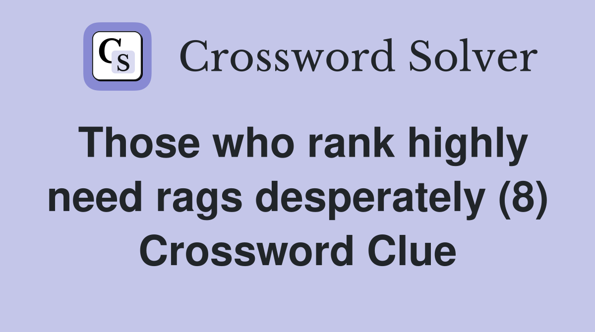 Those who rank highly need rags desperately (8) Crossword Clue