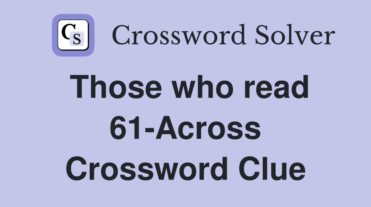 Those who read 61-Across Crossword Clue