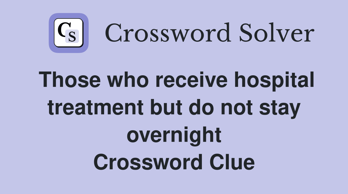 Those who receive hospital treatment but do not stay overnight Crossword Clue