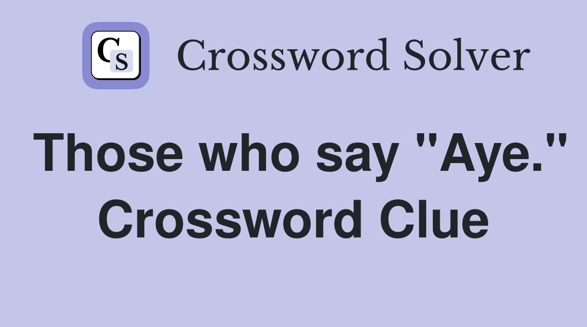 Those who say "Aye." Crossword Clue