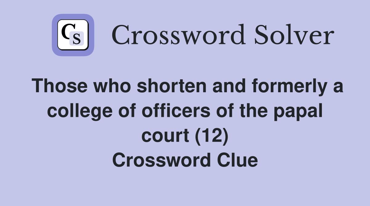 Those who shorten and formerly a college of officers of the papal court (12) Crossword Clue