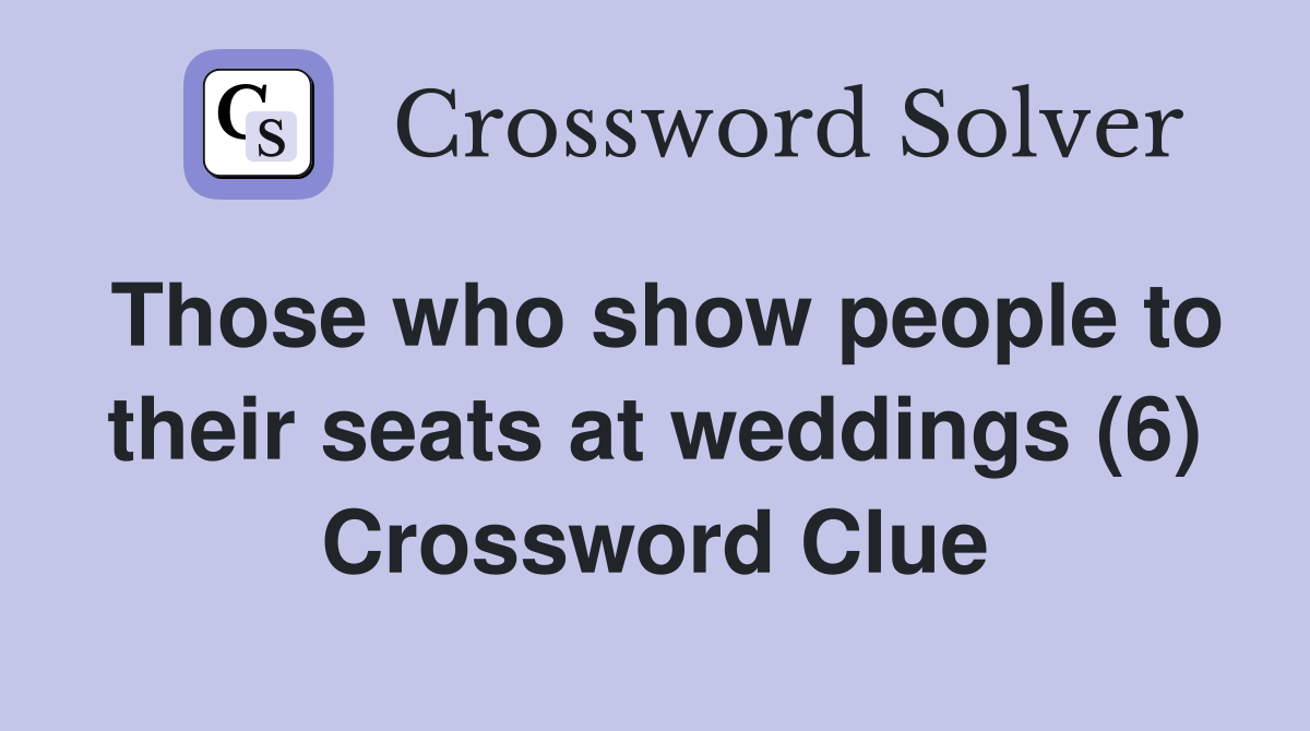 Those who show people to their seats at weddings (6) Crossword Clue