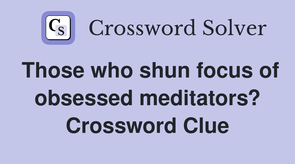 Those who shun focus of obsessed meditators? Crossword Clue