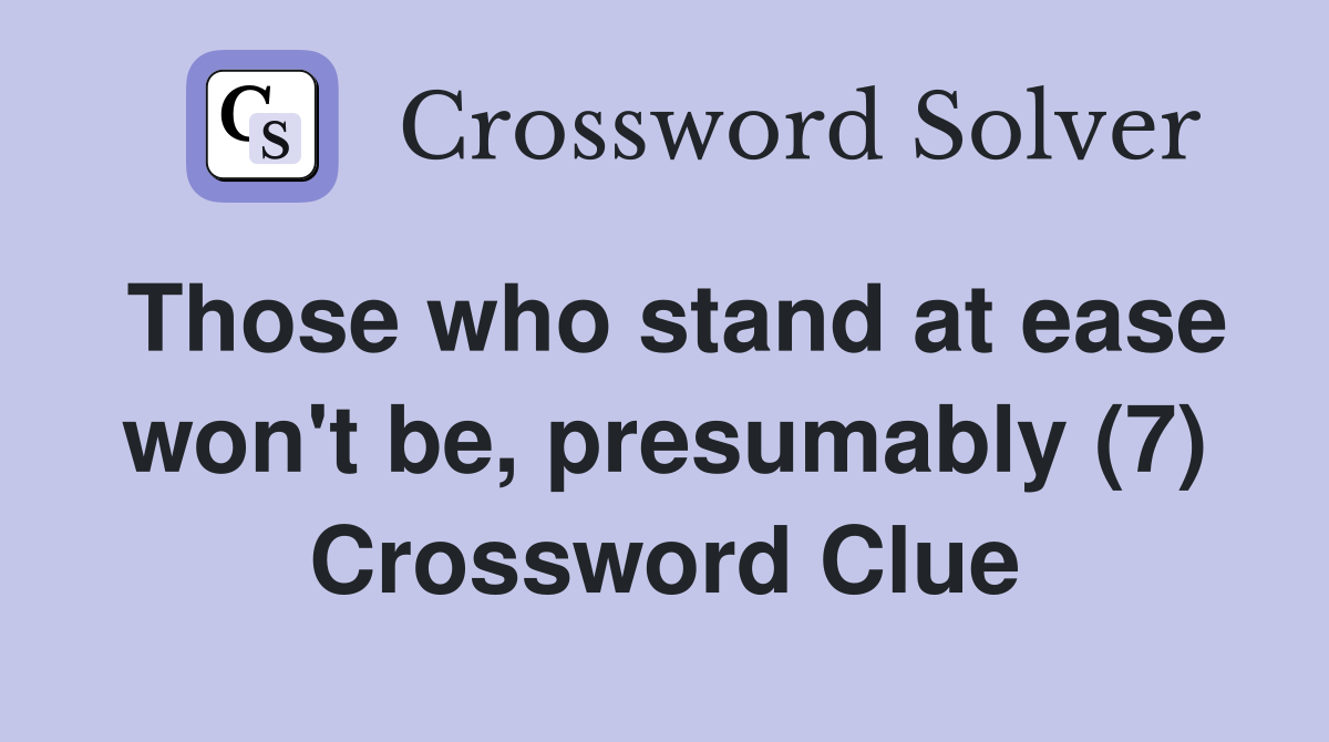 Those who stand at ease won't be, presumably (7) Crossword Clue