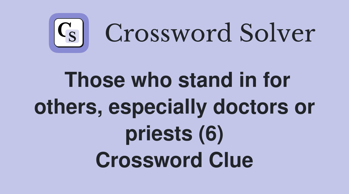 Those who stand in for others, especially doctors or priests (6) Crossword Clue