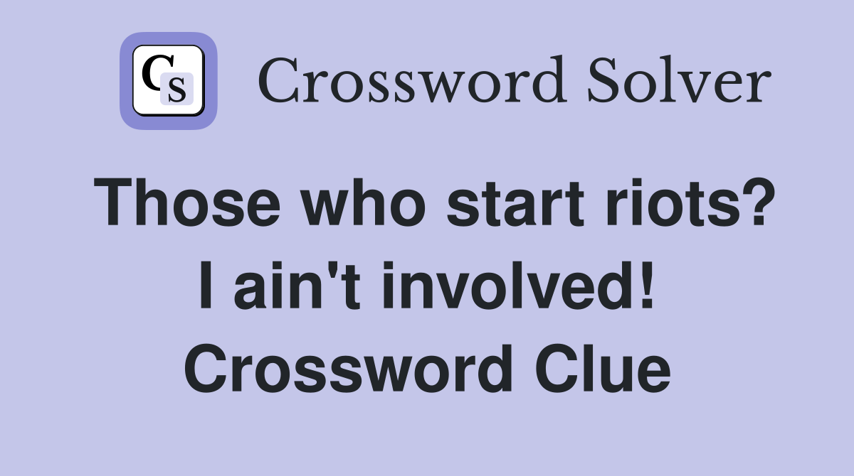 Those who start riots? I ain't involved! Crossword Clue
