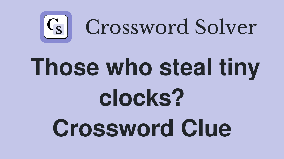 Those who steal tiny clocks? Crossword Clue