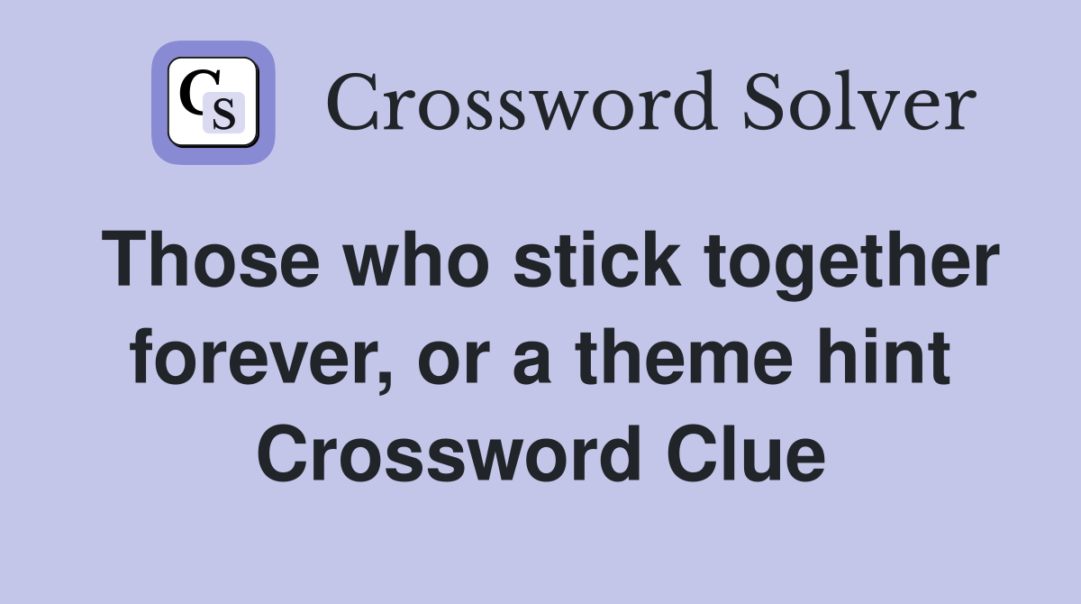 Those who stick together forever, or a theme hint Crossword Clue