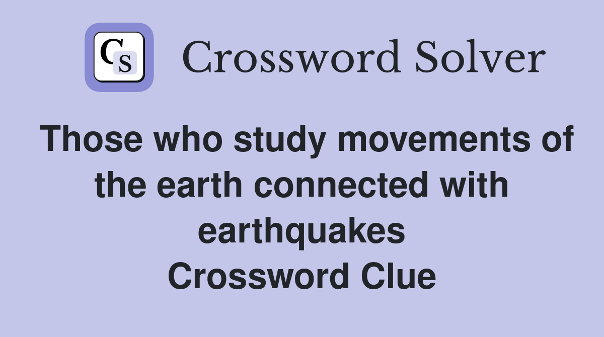 Those who study movements of the earth connected with earthquakes Crossword Clue