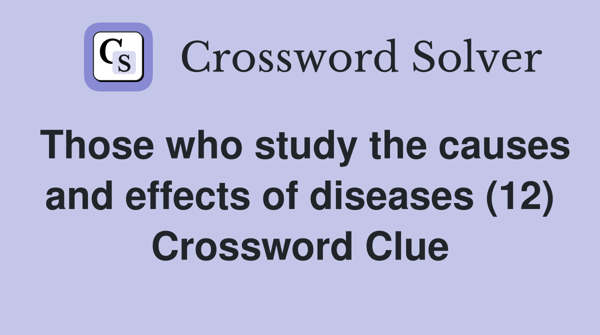 Those who study the causes and effects of diseases (12) Crossword Clue