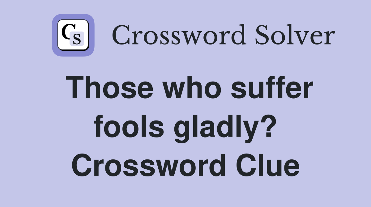Those who suffer fools gladly? Crossword Clue