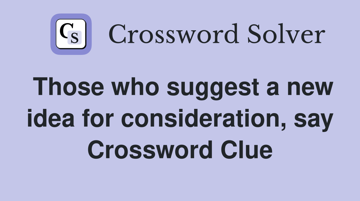 Those who suggest a new idea for consideration, say Crossword Clue