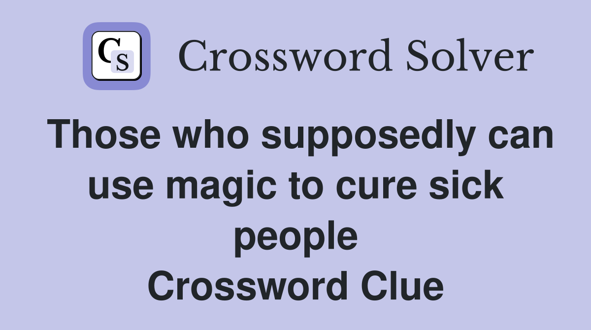 Those who supposedly can use magic to cure sick people Crossword Clue