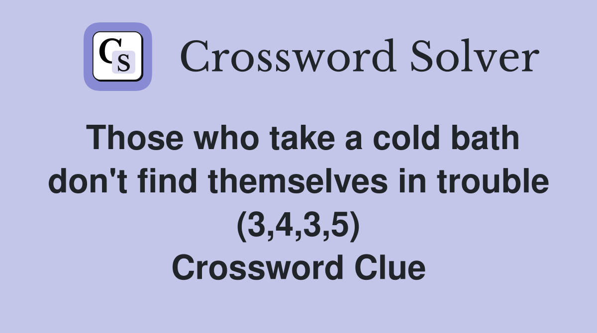Those who take a cold bath don't find themselves in trouble (3,4,3,5) Crossword Clue