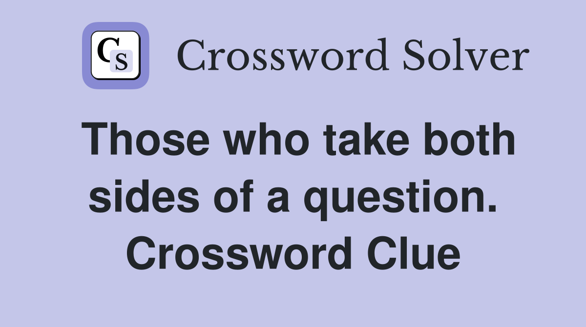 Those who take both sides of a question. Crossword Clue