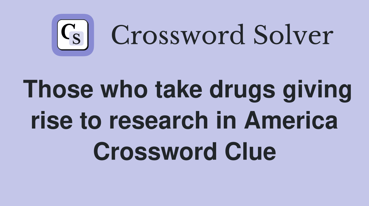 Those who take drugs giving rise to research in America Crossword Clue