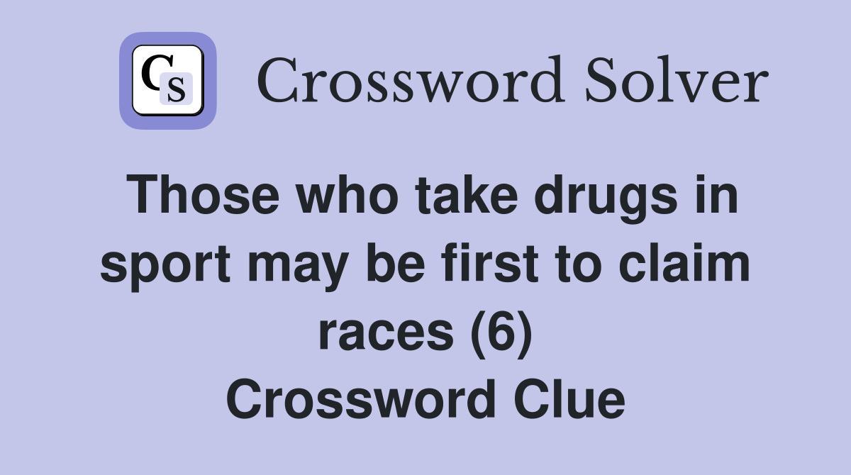 Those who take drugs in sport may be first to claim races (6) Crossword Clue