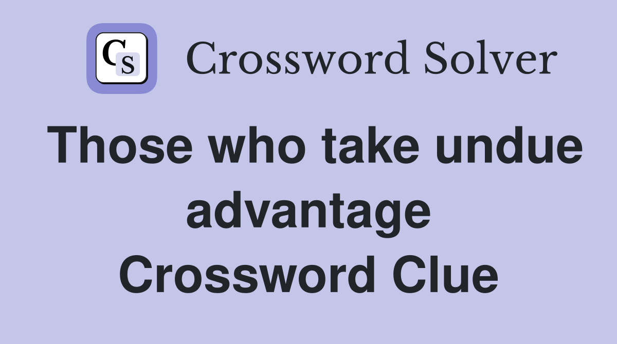 Those who take undue advantage Crossword Clue