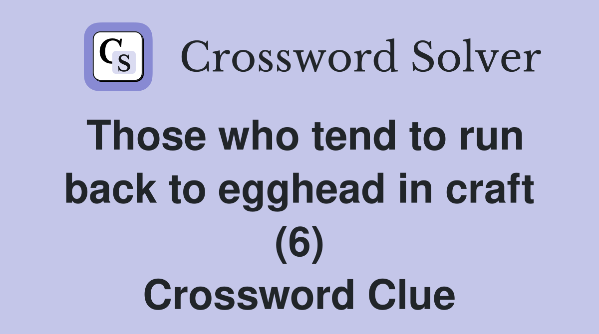 Those who tend to run back to egghead in craft (6) Crossword Clue