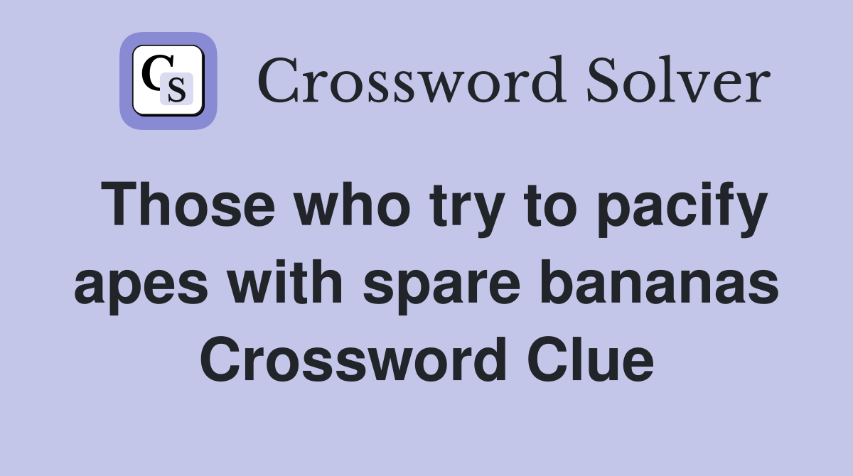 Those who try to pacify apes with spare bananas Crossword Clue